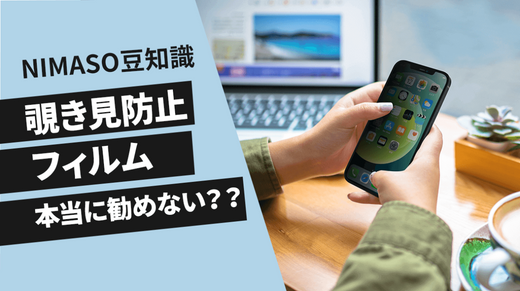 NIMASO豆知識:スマホに覗き見防止フィルムを本当勧めない?