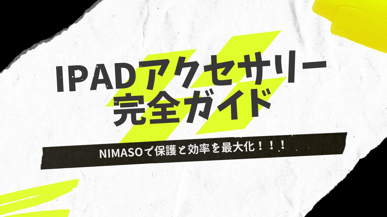 iPadアクセサリー完全ガイド｜NIMASOで保護と効率を最大化