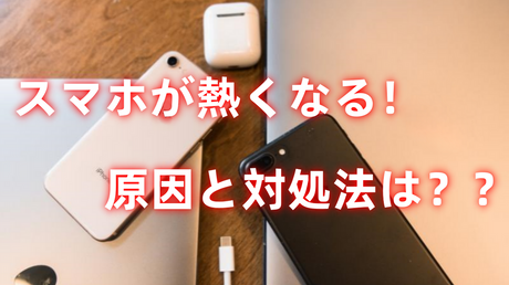 スマホが熱くなる！ 原因と対処法を徹底解説
