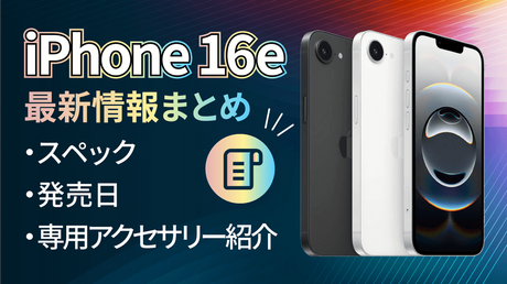 iPhone 16eの最新情報まとめ！発売日・価格・スペック＆おすすめアクセサリー